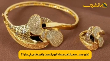 تطور جديد.. سعر الذهب مساء اليوم السبت وتغير مفاجئ في عيار 21